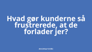 Hvad gør kunderne så frustrerede, at de forlader jer?